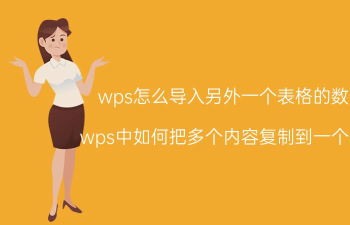 wps怎么导入另外一个表格的数据 wps中如何把多个内容复制到一个表格？